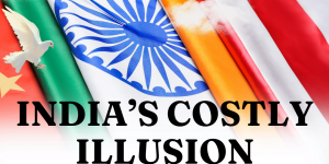 Strategic Illusions: Why India Must Rethink Its Approach to Beijing