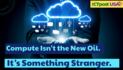 Compute Isn’t the New Oil. It’s Something Stranger.